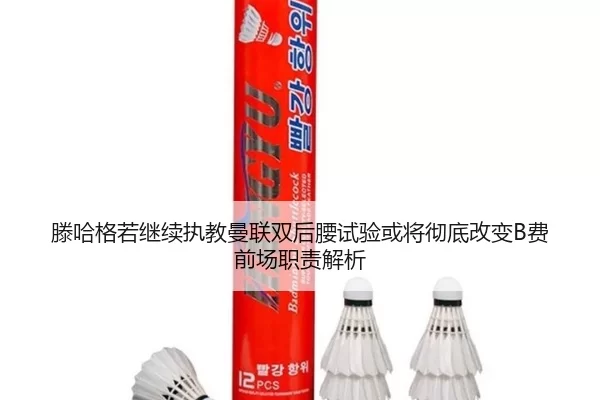 滕哈格若继续执教曼联双后腰试验或将彻底改变B费前场职责解析
