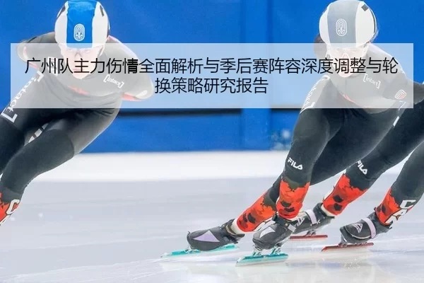 广州队主力伤情全面解析与季后赛阵容深度调整与轮换策略研究报告