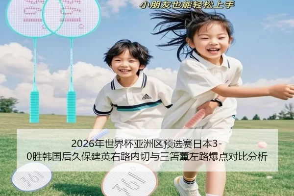 2026年世界杯亚洲区预选赛日本3-0胜韩国后久保建英右路内切与三笘薰左路爆点对比分析